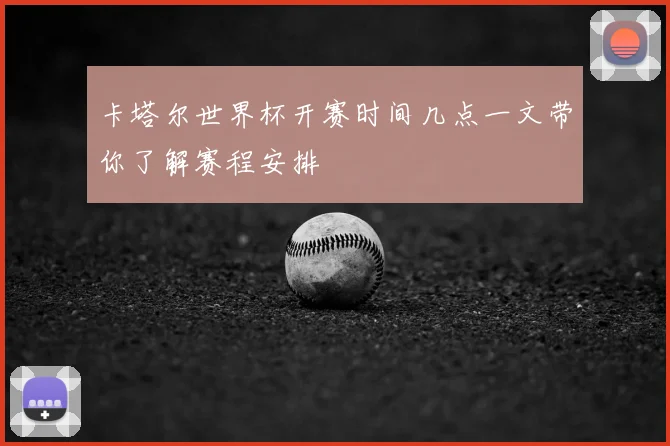 卡塔尔世界杯开赛时间几点一文带你了解赛程安排