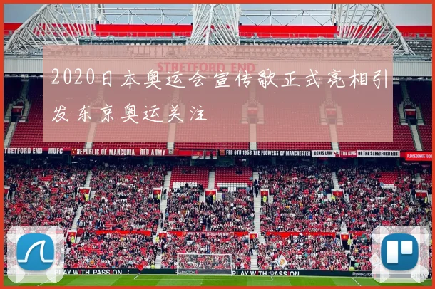 2020日本奥运会宣传歌正式亮相引发东京奥运关注