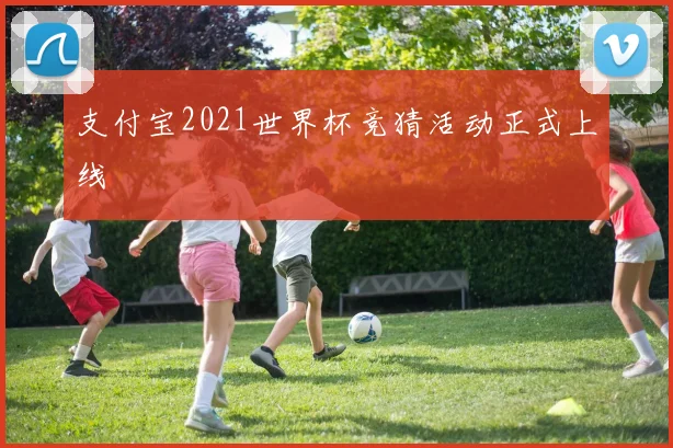 支付宝2021世界杯竞猜活动正式上线