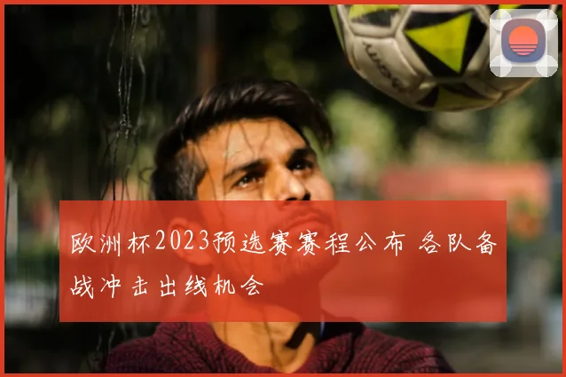 欧洲杯2023预选赛赛程公布 各队备战冲击出线机会