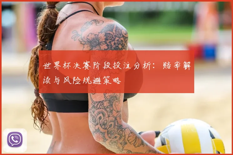 世界杯决赛阶段投注分析：赔率解读与风险规避策略