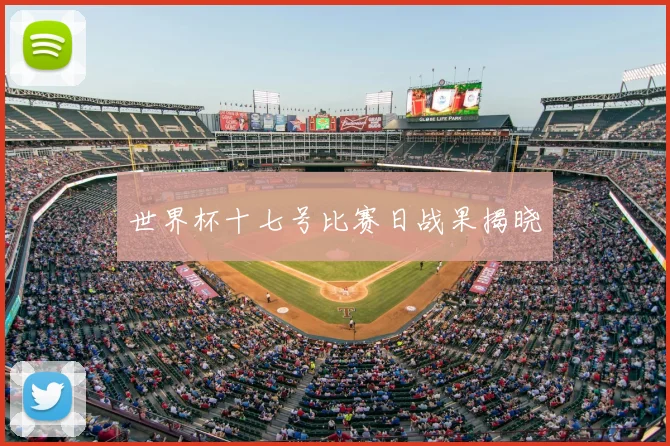 世界杯十七号比赛日战果揭晓