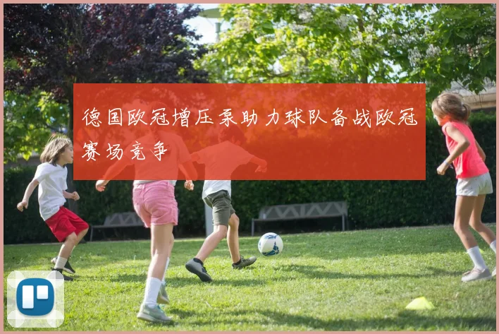 德国欧冠增压泵助力球队备战欧冠赛场竞争