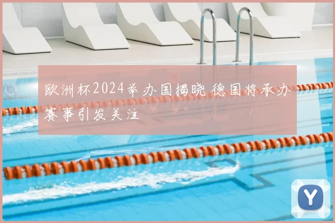 欧洲杯2024举办国揭晓 德国将承办赛事引发关注